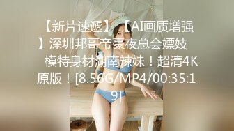 【新片速遞】 【AI画质增强】深圳邦哥帝豪夜总会嫖妓❤️模特身材湖南辣妹！超清4K原版！[8.56G/MP4/00:35:19]