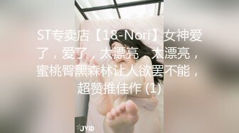 ST专卖店【18-Nori】女神爱了，爱了，太漂亮，太漂亮，蜜桃臀黑森林让人欲罢不能，超赞推佳作 (1)