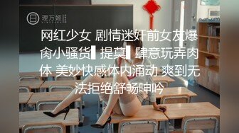 网红少女 剧情迷奸前女友爆肏小骚货▌提莫▌肆意玩弄肉体 美妙快感体内涌动 爽到无法拒绝舒畅呻吟