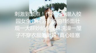 刺激到顶点！作死大神潜入校园女生公共浴室偸拍?场面壮观一大群妙龄学生妹洗澡一屋子不穿衣服的嫩妹?真心哇塞