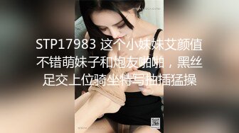 STP17983 这个小妹妹艾颜值不错萌妹子和炮友啪啪，黑丝足交上位骑坐特写抽插猛操