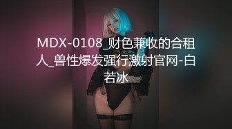 MDX-0108_财色兼收的合租人_兽性爆发强行激射官网-白若冰