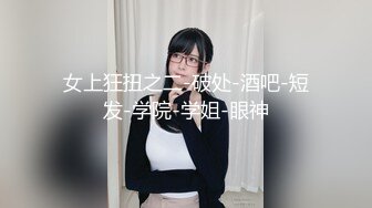 女上狂扭之二-破处-酒吧-短发-学院-学姐-眼神