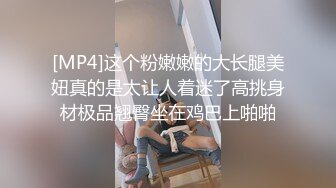 [MP4]这个粉嫩嫩的大长腿美妞真的是太让人着迷了高挑身材极品翘臀坐在鸡巴上啪啪