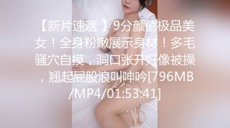 【新片速遞 】9分颜值极品美女！全身粉嫩展示身材！多毛骚穴自摸，洞口张开好像被操，翘起屁股浪叫呻吟[796MB/MP4/01:53:41]