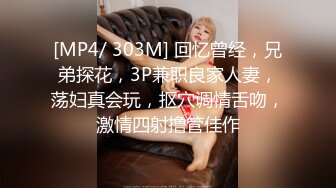 [MP4/ 303M] 回忆曾经，兄弟探花，3P兼职良家人妻，荡妇真会玩，抠穴调情舌吻，激情四射撸管佳作