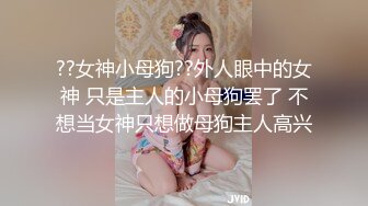 ??女神小母狗??外人眼中的女神 只是主人的小母狗罢了 不想当女神只想做母狗主人高兴