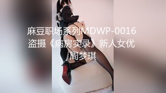 麻豆职场系列MDWP-0016 盗摄《病房实录》新人女优 周梦琪