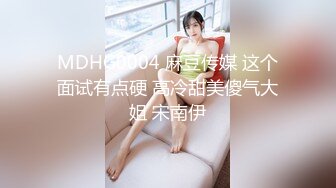 MDHG0004 麻豆传媒 这个面试有点硬 高冷甜美傻气大姐 宋南伊