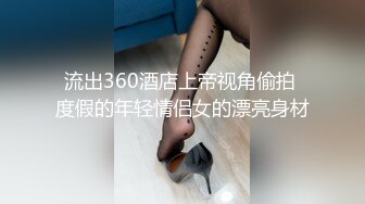 流出360酒店上帝视角偷拍 度假的年轻情侣女的漂亮身材