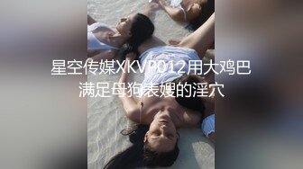 星空传媒XKVP012用大鸡巴满足母狗表嫂的淫穴