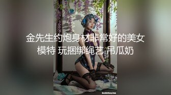 金先生约炮身材非常好的美女模特 玩捆绑绳艺 吊瓜奶