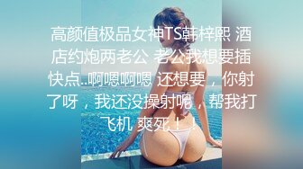 高颜值极品女神TS韩梓熙 酒店约炮两老公 老公我想要插快点..啊嗯啊嗯 还想要，你射了呀，我还没操射呢，帮我打飞机 爽死！！