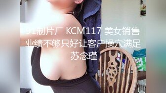 91制片厂 KCM117 美女销售业绩不够只好让客户操穴满足 苏念瑾