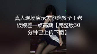 真人现场演示美容院教学！老板娘差一点高潮【完整版30分钟已上传下面】