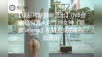 【极品稀缺最新流出】(NB资源)疑似秀人网性感女神『娜露Selena』私拍被操啪啪视频流出