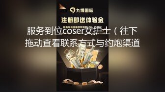 服务到位coser女护士（往下拖动查看联系方式与约炮渠道）