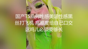 国产TS系列性感美涵性感黑丝打飞机 高难度给自己口交这鸡儿必须要够长