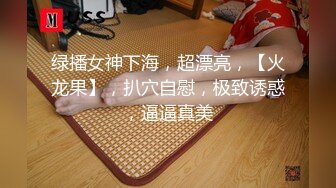 绿播女神下海，超漂亮，【火龙果】，扒穴自慰，极致诱惑，逼逼真美