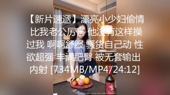 【新片速遞】漂亮小少妇偷情 比我老公厉害 他没有这样操过我 啊啊舒服 骚货自己动 性欲超强 丰满肥臀 被无套输出 内射 [734MB/MP4/24:12]