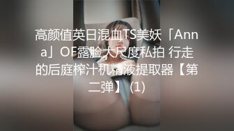 高颜值英日混血TS美妖「Anna」OF露脸大尺度私拍 行走的后庭榨汁机精液提取器【第二弹】 (1)