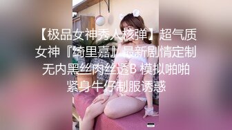 【极品女神秀人核弹】超气质女神『绮里嘉』最新剧情定制 无内黑丝肉丝透B 模拟啪啪 紧身牛仔制服诱惑