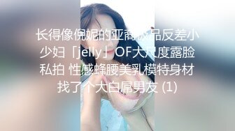 长得像倪妮的亚裔极品反差小少妇「jelly」OF大尺度露脸私拍 性感蜂腰美乳模特身材找了个大白屌男友 (1)