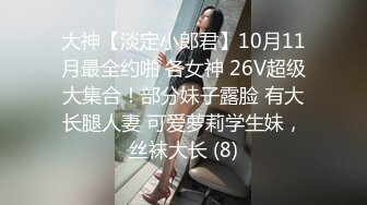 大神【淡定小郎君】10月11月最全约啪 各女神 26V超级大集合！部分妹子露脸 有大长腿人妻 可爱萝莉学生妹，丝袜大长 (8)