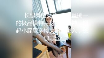 ❤️长腿舞蹈女神❤️万里挑一的极品模特身材气质女神，翘起小屁屁迎接大肉棒进入，长腿黑丝