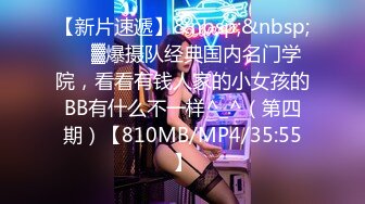 【新片速遞】&nbsp;&nbsp;♒㍿▓爆摄队经典国内名门学院，看看有钱人家的小女孩的BB有什么不一样^_^（第四期）【810MB/MP4/35:55】