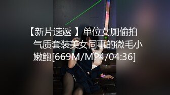 【新片速遞 】单位女厕偷拍❤️气质套装美女同事的微毛小嫩鲍[669M/MP4/04:36]