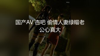 国产AV 杏吧 偷情人妻绿帽老公心真大