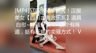 [MP4]STP28657 新人！汉服美女【四川古典音乐系】道具自慰~好骚好美！~这个有味道，挺有新意的卖骚方式！ VIP0600