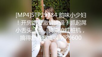 [MP4]STP29784 韵味小少妇！开房炮友激情操逼！抓起屌小舌头舔弄，骑乘位打桩机，搞得舒服嗯嗯叫 VIP0600