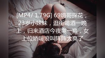 [MP4/ 1.79G] 69嗨哥探花，23岁小妹妹，逛街喝酒一晚上，归来酒店今夜爽一爽，女上位娇喘浪叫阵阵太爽了