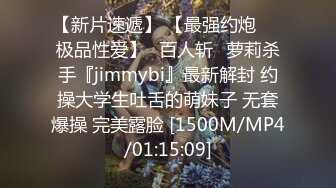 【新片速遞】 【最强约炮❤️极品性爱】ஐ百人斩ஐ萝莉杀手『jimmybi』最新解封 约操大学生吐舌的萌妹子 无套爆操 完美露脸 [1500M/MP4/01:15:09]