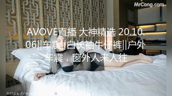 AVOVE直播 大神精选 20.10.06‖车震‖白长袖牛仔裤‖户外车震，窗外人来人往