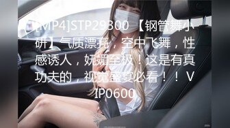 [MP4]STP29300 【钢管舞小研】气质漂亮，空中飞舞，性感诱人，妩媚至极！这是有真功夫的，视觉盛宴必看！！ VIP0600