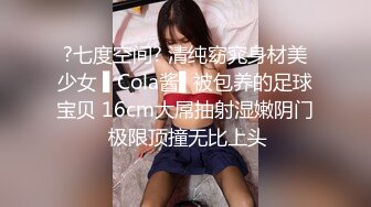 ?七度空间? 清纯窈窕身材美少女 ▌Cola酱▌被包养的足球宝贝 16cm大屌抽射湿嫩阴门 极限顶撞无比上头