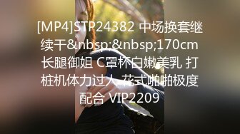 [MP4]STP24382 中场换套继续干&nbsp;&nbsp;170cm长腿御姐 C罩杯白嫩美乳 打桩机体力过人 花式啪啪极度配合 VIP2209