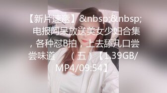 【新片速遞】&nbsp;&nbsp;✌电报阿呆放送美女少妇合集，各种怼B拍，上去舔几口尝尝味道❤️（五）【1.39GB/MP4/09:54】