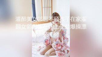 灌醉美女邻居不顾孩子在家灌翻女邻居按在床上使劲爆操漂亮丰臀