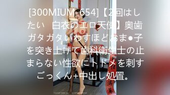 [300MIUM-654]【2回はしたい♪白衣のエロ天使】奥歯ガタガタいわすほどおま●子を突き上げて歯科衛生士の止まらない性欲にトドメを刺すごっくん+中出し処置。