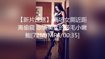 【新片速遞】 商场女厕近距离偷窥 眼镜美女的多毛小嫩鲍[72M/MP4/00:35]