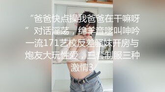 “爸爸快点操我爸爸在干嘛呀”对话淫荡，绵羊音嗲叫呻吟一流171艺校反差骚妹开房与炮友大玩性爱，三套制服三种激情3