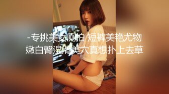 -专挑美女厕拍 短裤美艳尤物嫩白臀湿滑美穴真想扑上去草