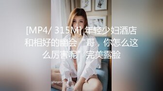 [MP4/ 315M] 年轻少妇酒店和相好的幽会“哥，你怎么这么厉害呢”完美露脸