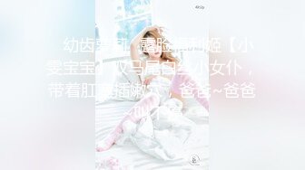 ✨幼齿萝莉✨露脸福利姬【小雯宝宝】双马尾白丝小女仆，带着肛塞插嫩穴，爸爸~爸爸~叫不停