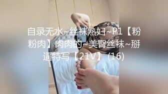 自录无水~丝袜熟妇~P1【粉粉肉】肉肉的~美臀丝袜~掰逼特写【21V】 (16)