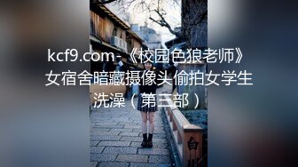 kcf9.com-《校园色狼老师》女宿舍暗藏摄像头偷拍女学生洗澡（第三部）